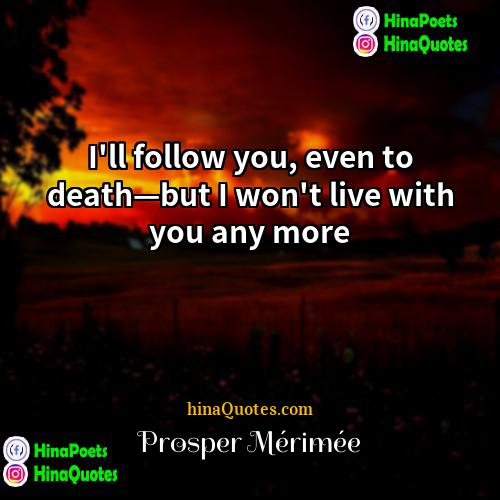 Prosper Mérimée Quotes | I'll follow you, even to death—but I